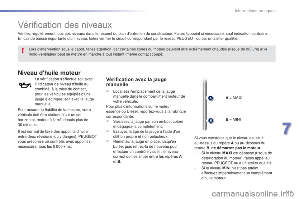 Peugeot 308 2016  Manuel du propriétaire (in French) 229
Vérification des niveaux
Lors d'intervention sous le capot, faites attention, car certaines zones du moteur peuvent être extrêmement chaudes (risque de brûlure) et le 
moto-ventilateur peu