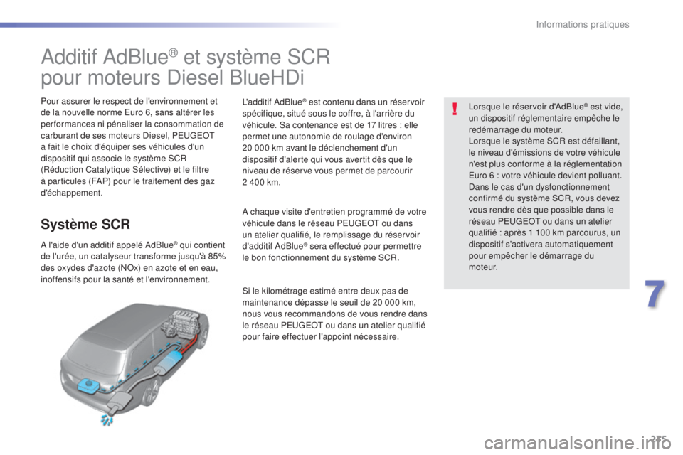 Peugeot 308 2016  Manuel du propriétaire (in French) 235
Additif AdBlue® et système SCR
pour moteurs Diesel BlueHDi
Pour assurer le respect de l'environnement et 
de la nouvelle norme Euro 6, sans altérer les 
performances ni pénaliser la consom