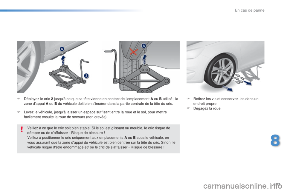 Peugeot 308 2016  Manuel du propriétaire (in French) 253
Veillez à ce que le cric soit bien stable. Si le sol est glissant ou meuble, le cric risque de 
déraper ou de s'affaisser - Risque de blessure !
Veillez à positionner le cric uniquement aux