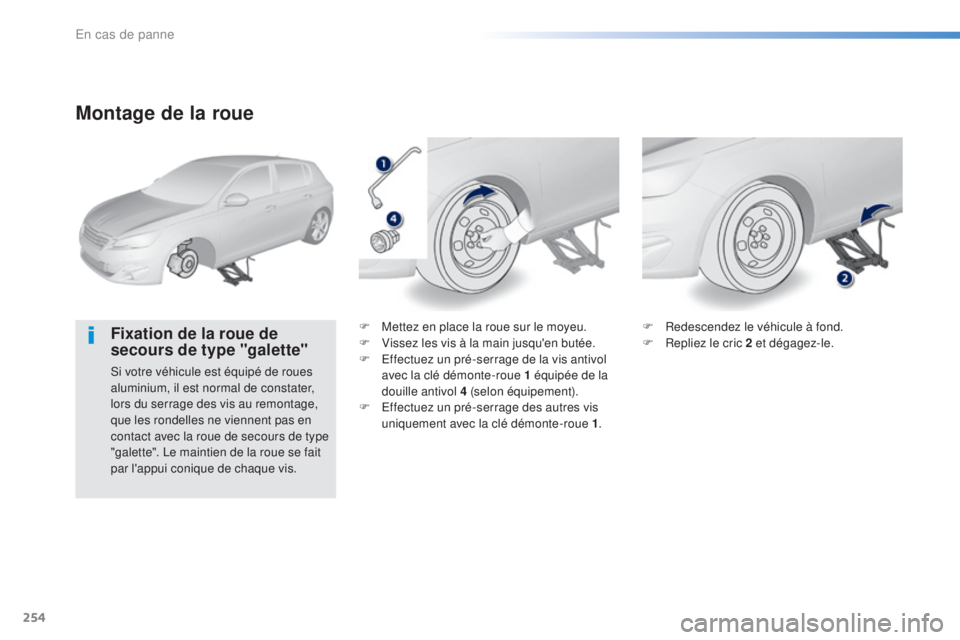 Peugeot 308 2016  Manuel du propriétaire (in French) 254
Montage de la roue
Fixation de la roue de 
secours de type "galette"
Si votre véhicule est équipé de roues 
aluminium, il est normal de constater, 
lors du serrage des vis au remontage,