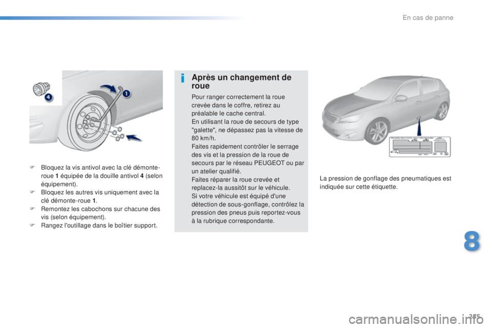 Peugeot 308 2016  Manuel du propriétaire (in French) 255
F Bloquez la vis antivol avec la clé démonte-roue 1 équipée de la douille antivol 4 (selon 
équipement).
F
 
B
 loquez les autres vis uniquement avec la 
clé démonte-roue 1 .
F
 
R
 emontez