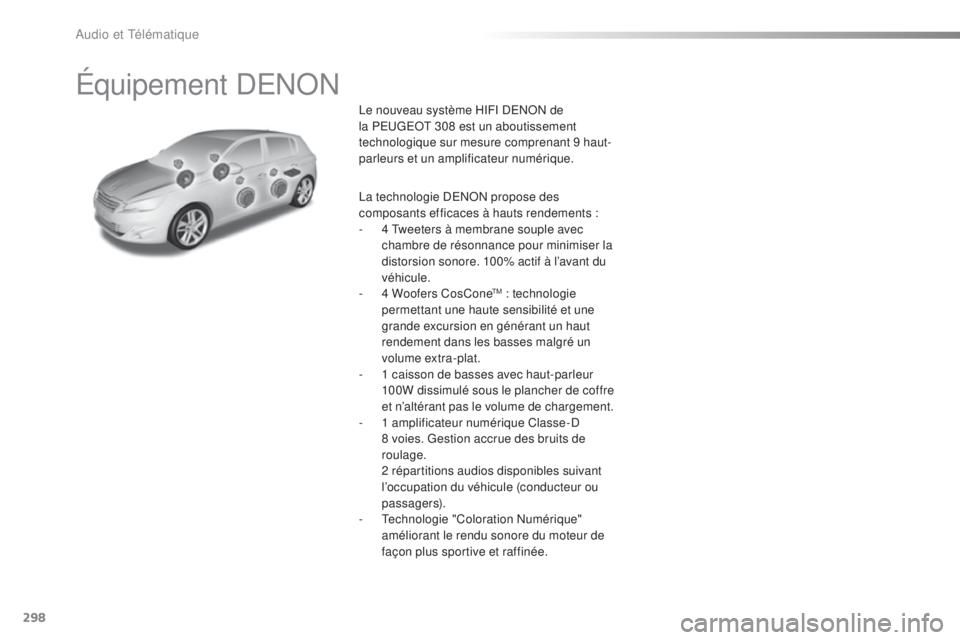 Peugeot 308 2016 Manuel du propriétaire (in French) 298
Équipement DENON
Le nouveau système HIFI DENON de
la PEUGEOT 308 est un aboutissement
technologique sur mesure comprenant 9 haut-
parleurs et un amplificateur numérique.
La technologie DENON Peugeot 308 2016 Manuel du propriétaire (in French) 298
Équipement DENON
Le nouveau système HIFI DENON de
la PEUGEOT 308 est un aboutissement
technologique sur mesure comprenant 9 haut-
parleurs et un amplificateur numérique.
La technologie DENON