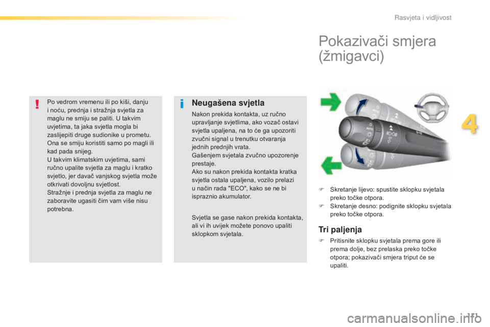 Peugeot 308 2016  Vodič za korisnike (in Croatian) 111
308_hr_Chap04_eclairage-et-visibilite_ed02-2015
Po vedrom vremenu ili po kiši, danju 
i noću, prednja i stražnja svjetla za 
maglu ne smiju se paliti. U takvim 
uvjetima, ta jaka svjetla mogla 