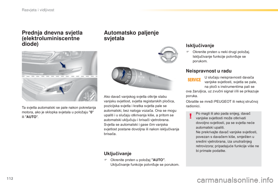 Peugeot 308 2016  Vodič za korisnike (in Croatian) 112
308_hr_Chap04_eclairage-et-visibilite_ed02-2015
Prednja dnevna svjetla
(elektroluminiscentne 
diode)
Ta svjetla automatski se pale nakon pokretanja 
motora, ako je sklopka svjetala u položaju 