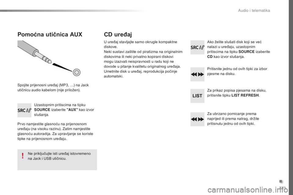 Peugeot 308 2016  Vodič za korisnike (in Croatian) 371
308_hr_Chap10d_RD45_ed02-2015
Pomoćna utičnica AUX
Spojite prijenosni uređaj (MP3, …) na Jack 
utičnicu audio kabelom (nije priložen).Uzastopnim pritiscima na tipku 
SOURCE izaberite "A