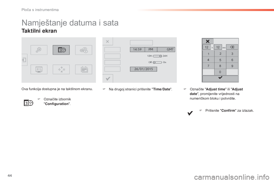 Peugeot 308 2016  Vodič za korisnike (in Croatian) 44
Taktilni ekran
Namještanje datuma i sata
F Na drugoj stranici pritisnite "Time/Date".
F
 
O

značite izbornik 
" Configuration ".
Ova funkcija dostupna je na taktilnom ekranu.
F O