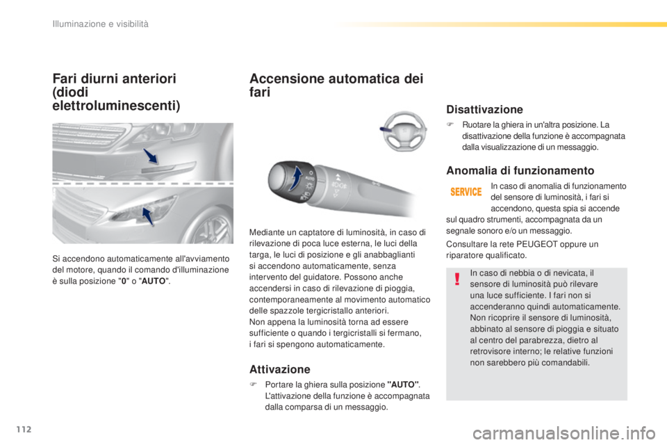 Peugeot 308 2016 Manuale del proprietario (in Italian) 112
308_it_Chap04_eclairage-et-visibilite_ed02-2015
Fari diurni anteriori
(diodi
elettroluminescenti)
Si accendono automaticamente all'avviamento
del motore, quando il comando d'illuminazio Peugeot 308 2016 Manuale del proprietario (in Italian) 112
308_it_Chap04_eclairage-et-visibilite_ed02-2015
Fari diurni anteriori
(diodi
elettroluminescenti)
Si accendono automaticamente all'avviamento
del motore, quando il comando d'illuminazio