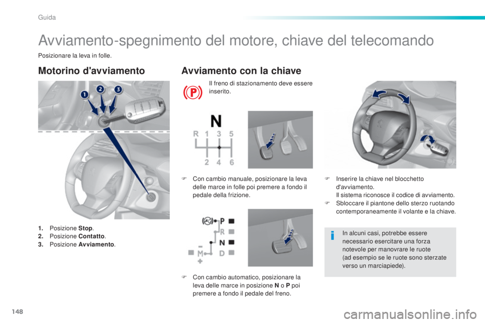 Peugeot 308 2016  Manuale del proprietario (in Italian) 148
308_it_Chap06_conduite_ed02-2015
Avviamento-spegnimento del motore, chiave del telecomando
Posizionare la leva in folle.
Motorino d'avviamento
1. Posizione  Stop.
2. P osizione  Contatto .
3.
