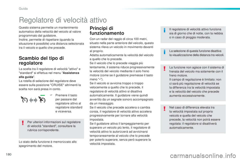 Peugeot 308 2016  Manuale del proprietario (in Italian) 180
308_it_Chap06_conduite_ed02-2015
Regolatore di velocità attivo
Questo sistema permette un mantenimento 
automatico della velocità del veicolo al valore 
programmato dal guidatore.
Inoltre, perme