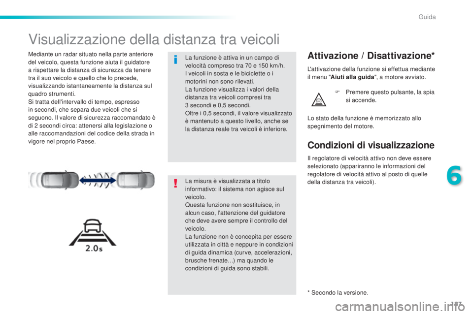 Peugeot 308 2016  Manuale del proprietario (in Italian) 187
308_it_Chap06_conduite_ed02-2015
Visualizzazione della distanza tra veicoli
Mediante un radar situato nella parte anteriore 
del veicolo, questa funzione aiuta il guidatore 
a rispettare la distan
