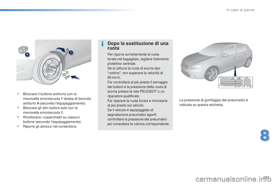 Peugeot 308 2016 Manuale del proprietario (in Italian) 255
308_it_Chap08_en-cas-de-panne_ed02-2015
F Bloccare il bullone antifurto con la
manovella smontaruota 1 dotata di boccola
antifurto 4
(secondo l'equipaggiamento).
F
B
loccare gli altri Peugeot 308 2016 Manuale del proprietario (in Italian) 255
308_it_Chap08_en-cas-de-panne_ed02-2015
F Bloccare il bullone antifurto con la
manovella smontaruota 1 dotata di boccola
antifurto 4
(secondo l'equipaggiamento).
F
B
loccare gli altri