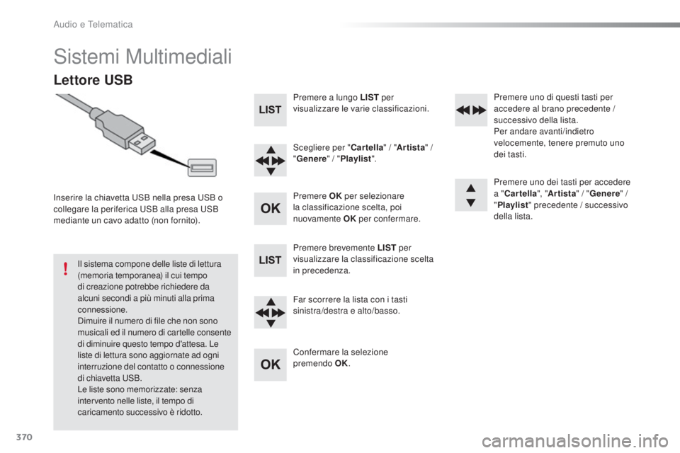 Peugeot 308 2016 Manuale del proprietario (in Italian) 370
308_it_Chap10d_RD45_ed02-2015
Sistemi Multimediali
Lettore USB
Inserire la chiavetta uSB nella presa uS B o
collegare la periferica uS B alla presa uS B
mediante un cavo adatto (non fornito). Peugeot 308 2016 Manuale del proprietario (in Italian) 370
308_it_Chap10d_RD45_ed02-2015
Sistemi Multimediali
Lettore USB
Inserire la chiavetta uSB nella presa uS B o
collegare la periferica uS B alla presa uS B
mediante un cavo adatto (non fornito).