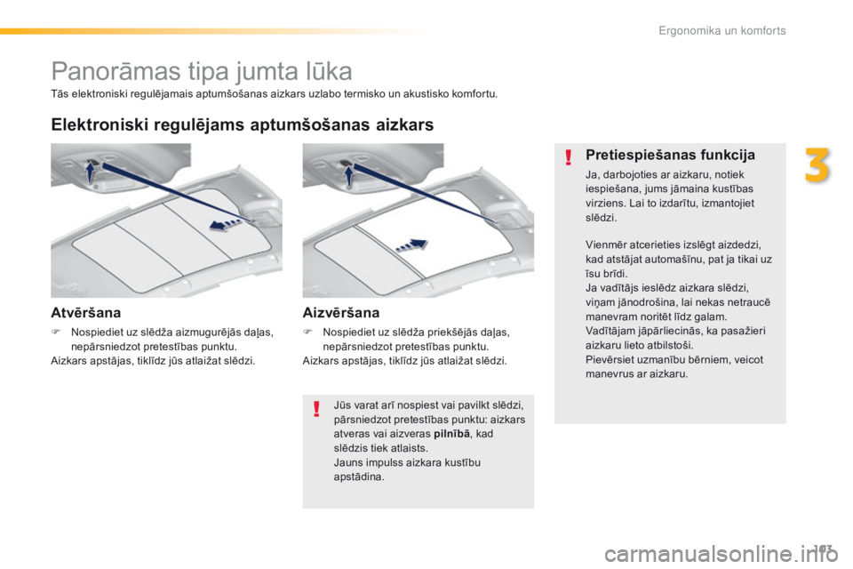 Peugeot 308 2016  Īpašnieka rokasgrāmata (in Latvian) 103
308_lv_Chap03_ergonomie-et-confort_ed02-2015
Panorāmas tipa jumta lūka
Atvēršana
F Nospiediet uz slēdža aizmugurējās daļas, nepārsniedzot pretestības punktu.
Aizkars apstājas, tiklīdz