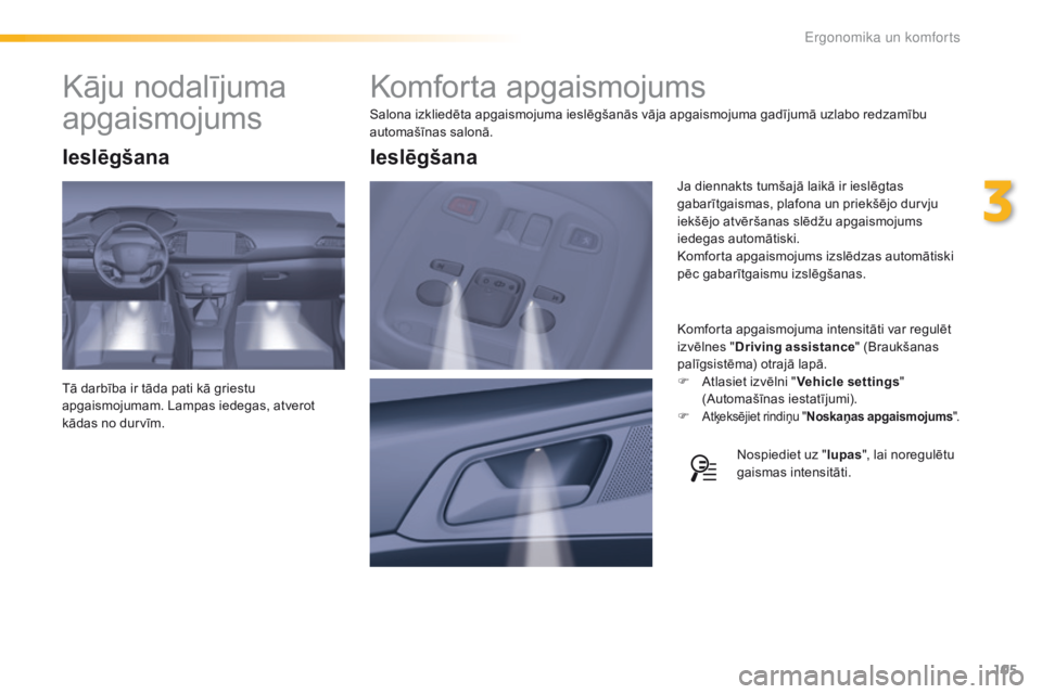 Peugeot 308 2016  Īpašnieka rokasgrāmata (in Latvian) 105
308_lv_Chap03_ergonomie-et-confort_ed02-2015
Komforta apgaismojums
Salona izkliedēta apgaismojuma ieslēgšanās vāja apgaismojuma gadījumā uzlabo redzamību 
automašīnas salonā.Komforta ap
