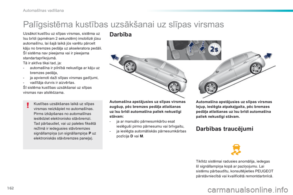 Peugeot 308 2016 Īpašnieka rokasgrāmata (in Latvian) 162
308_lv_Chap06_conduite_ed02-2015
Palīgsistēma kustības uzsākšanai uz slīpas virsmas
Uzsākot kustību uz slīpas virsmas, sistēma uz
īsu brīdi (apmēram 2 sekundēm) imobilizē jūsu
au Peugeot 308 2016 Īpašnieka rokasgrāmata (in Latvian) 162
308_lv_Chap06_conduite_ed02-2015
Palīgsistēma kustības uzsākšanai uz slīpas virsmas
Uzsākot kustību uz slīpas virsmas, sistēma uz
īsu brīdi (apmēram 2 sekundēm) imobilizē jūsu
au
