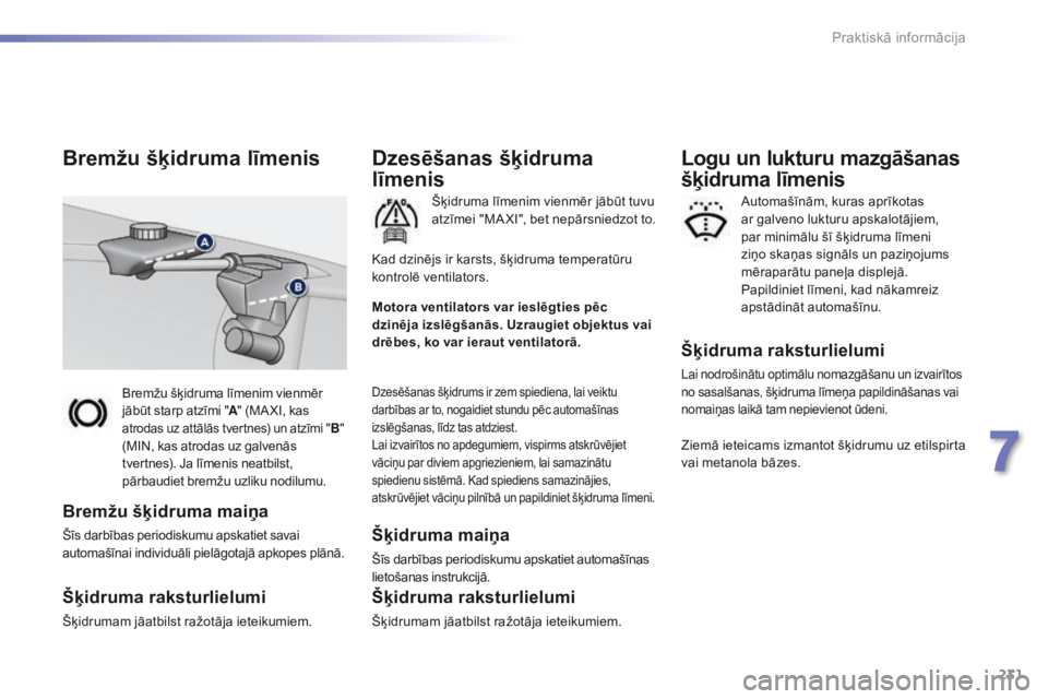 Peugeot 308 2016  Īpašnieka rokasgrāmata (in Latvian) 231
308_lv_Chap07_info-pratiques_ed02-2015
Bremžu šķidruma līmenim vienmēr 
jābūt starp atzīmi "A" (MA XI, kas 
atrodas uz attālās tvertnes) un atzīmi "B " 
(MIN, kas atroda