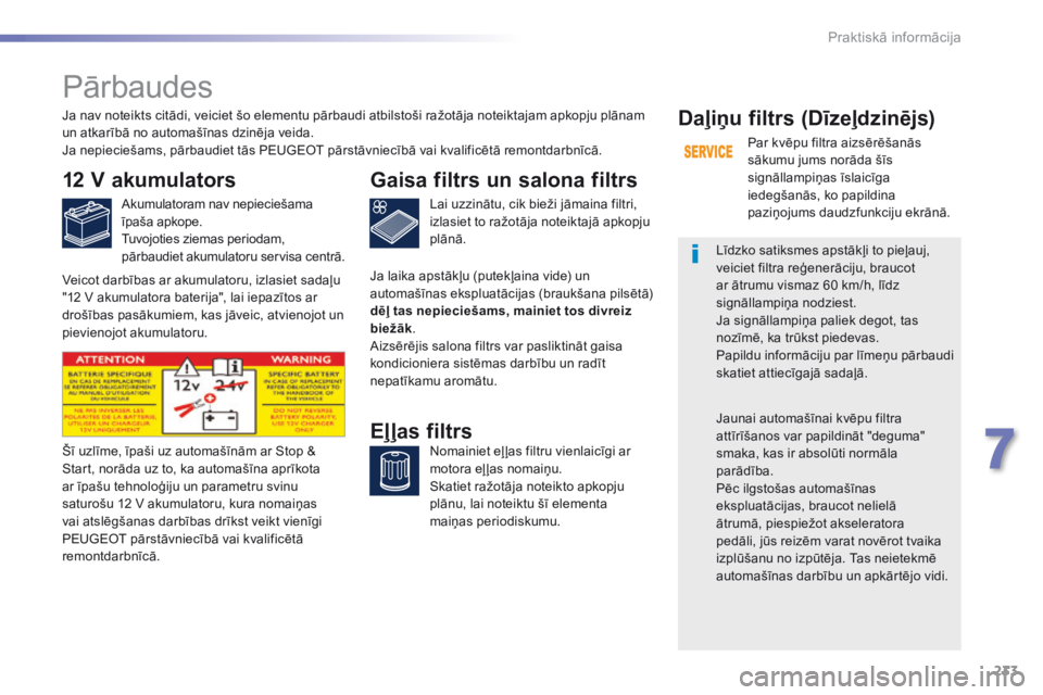 Peugeot 308 2016  Īpašnieka rokasgrāmata (in Latvian) 233
308_lv_Chap07_info-pratiques_ed02-2015
Pārbaudes
12 V akumulators
Akumulatoram nav nepieciešama 
īpaša apkope.
Tuvojoties ziemas periodam, 
pārbaudiet akumulatoru servisa centrā.Lai uzzināt