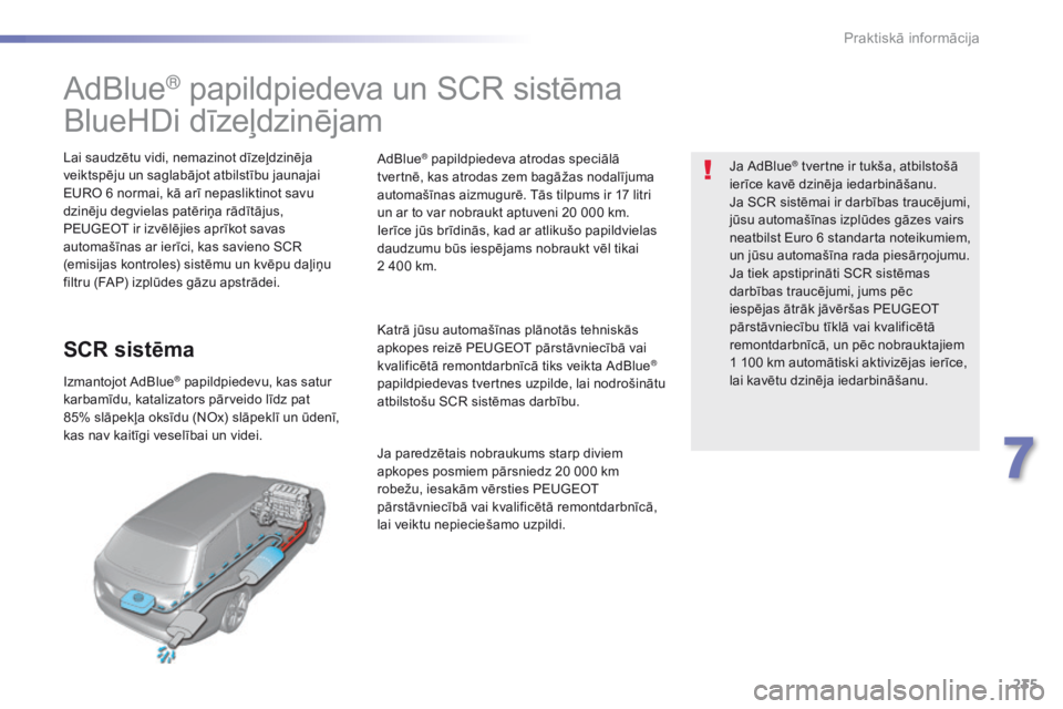 Peugeot 308 2016  Īpašnieka rokasgrāmata (in Latvian) 235
308_lv_Chap07_info-pratiques_ed02-2015
AdBlue® papildpiedeva un SCR sistēma
BlueHDi dīzeļdzinējam
Lai saudzētu vidi, nemazinot dīzeļdzinēja 
veiktspēju un saglabājot atbilstību jaunaja