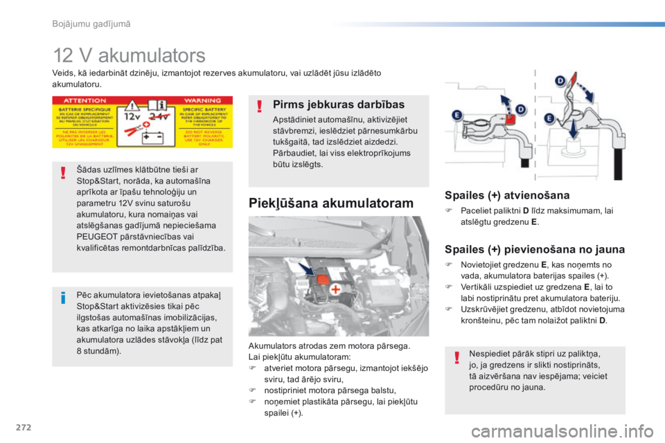 Peugeot 308 2016 Īpašnieka rokasgrāmata (in Latvian) 272
308_lv_Chap08_En-cas-de-panne_ed02-2015
12 V akumulators
Akumulators atrodas zem motora pārsega.
Lai piekļūtu akumulatoram:
F
a
tveriet motora pārsegu, izmantojot iekšējo
sviru, tad ārē Peugeot 308 2016 Īpašnieka rokasgrāmata (in Latvian) 272
308_lv_Chap08_En-cas-de-panne_ed02-2015
12 V akumulators
Akumulators atrodas zem motora pārsega.
Lai piekļūtu akumulatoram:
F
a
tveriet motora pārsegu, izmantojot iekšējo
sviru, tad ārē