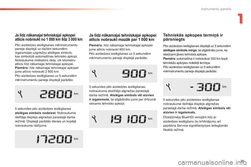 Peugeot 308 2016  Īpašnieka rokasgrāmata (in Latvian) 29
308_lv_Chap01_instruments-de-bord_ed02-2015
Ja līdz nākamajai tehniskajai apkopei 
atlicis nobraukt no 1 000 km līdz 3 000 km
Pēc aizdedzes ieslēgšanas mērinstrumentu 
paneļa displejā uz d