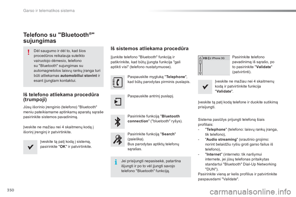 Peugeot 308 2016  Savininko vadovas (in Lithuanian) 350
308_lt_Chap10c_SMEGplus_ed02-2015
Telefono su "Bluetooth®" 
sujungimas
Dėl saugumo ir dėl to, kad šios 
procedūros reikalauja sutelkto 
vairuotojo dėmesio, telefono 
su "Bluetoot