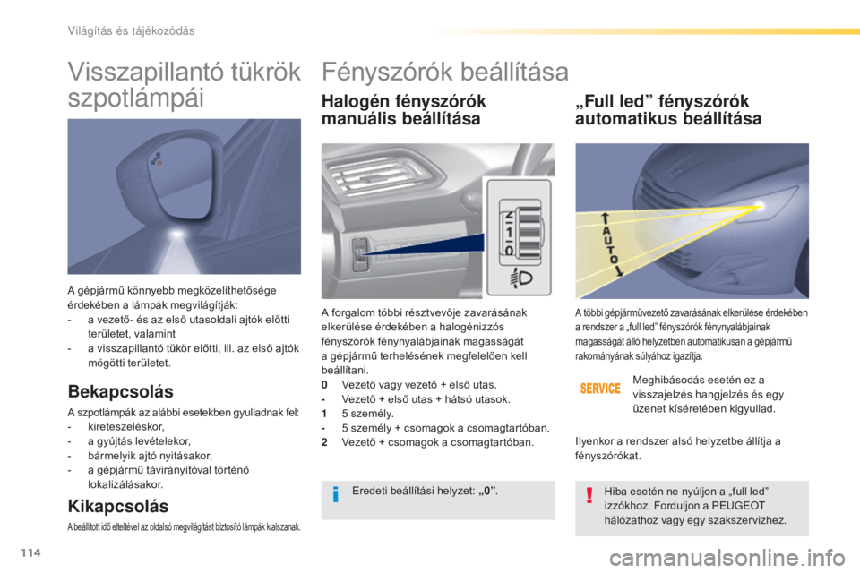 Peugeot 308 2016  Kezelési útmutató (in Hungarian) 114
308_hu_Chap04_eclairage-et-visibilite_ed02-2015
A gépjármű könnyebb megközelíthetősége 
érdekében a lámpák megvilágítják:
- 
a v
 ezető- és az első utasoldali ajtók előtti 
ter