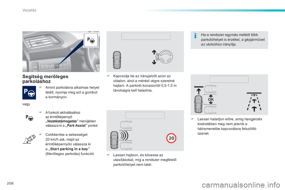 Peugeot 308 2016  Kezelési útmutató (in Hungarian) 206
308_hu_Chap06_conduite_ed02-2015
F Amint parkolásra alkalmas helyet talált, nyomja meg ezt a gombot 
a kormányon.
Segítség merőleges   
parkoláshoz
F A funkció aktiválásához 
az érint�