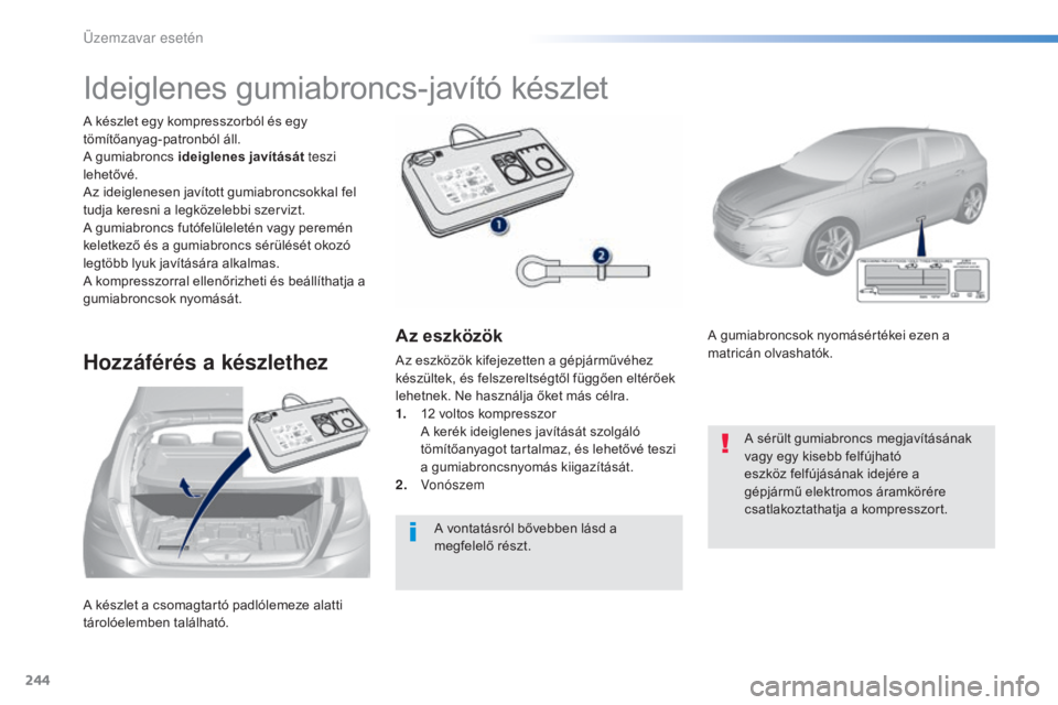 Peugeot 308 2016  Kezelési útmutató (in Hungarian) 244
308_hu_Chap08_En-cas-de-panne_ed02-2015
A készlet a csomagtartó padlólemeze alatti 
tárolóelemben található. A készlet egy kompresszorból és egy 
tömítőanyag-patronból áll.
A gumiab