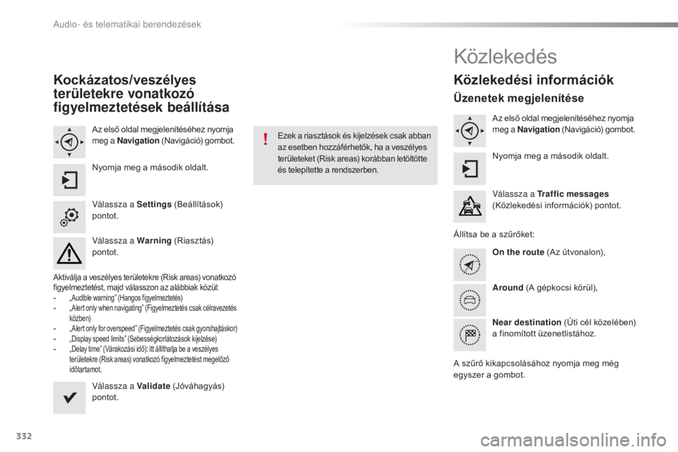 Peugeot 308 2016 Kezelési útmutató (in Hungarian) 332
308_hu_Chap10c_SMEGplus_ed02-2015
Kockázatos/veszélyes
területekre vonatkozó
figyelmeztetések beállítása
Az első oldal megjelenítéséhez nyomja
meg a Navigation (Navigáció) gombot. Peugeot 308 2016 Kezelési útmutató (in Hungarian) 332
308_hu_Chap10c_SMEGplus_ed02-2015
Kockázatos/veszélyes
területekre vonatkozó
figyelmeztetések beállítása
Az első oldal megjelenítéséhez nyomja
meg a Navigation (Navigáció) gombot.