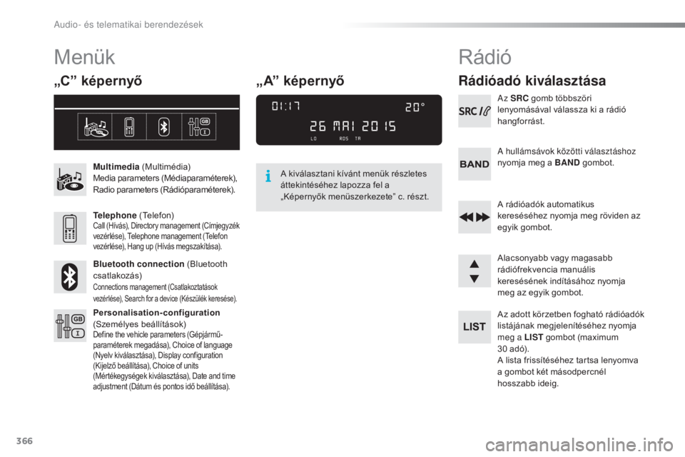 Peugeot 308 2016  Kezelési útmutató (in Hungarian) 366
308_hu_Chap10d_RD45_ed02-2015
Menük
„C” képernyő
Multimedia (Multimédia)
Media parameters (Médiaparaméterek), 
Radio parameters (Rádióparaméterek).
Telephone  (Telefon)
Call (Hívás)