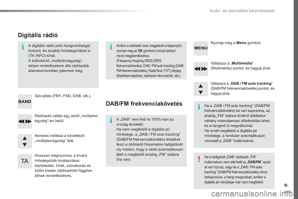Peugeot 308 2016  Kezelési útmutató (in Hungarian) 369
308_hu_Chap10d_RD45_ed02-2015
Válassza a „Multimedia” 
(Multimédia) pontot, és hagyja jóvá.
Válassza a „ DAB / FM auto tracking ” 
(DAB/FM frekvenciakövetés) pontot, és 
hagyja j�