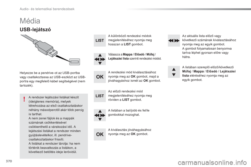 Peugeot 308 2016  Kezelési útmutató (in Hungarian) 370
308_hu_Chap10d_RD45_ed02-2015
Média
USB-lejátszó
Helyezze be a pendrive-ot az USB-portba 
vagy csatlakoztassa az USB-eszközt az USB-
portra egy megfelelő kábel segítségével (nem 
tar toz�