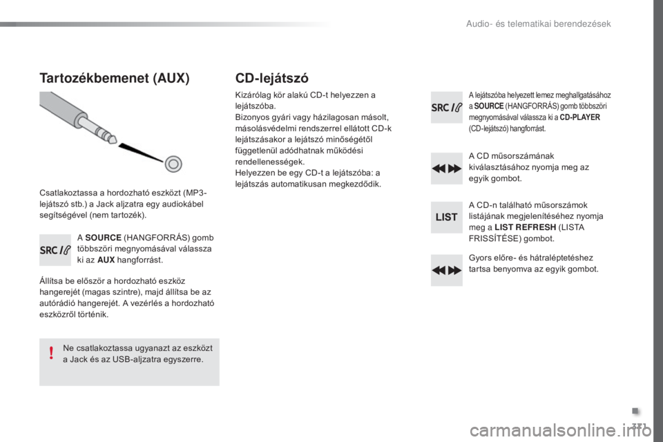 Peugeot 308 2016  Kezelési útmutató (in Hungarian) 371
308_hu_Chap10d_RD45_ed02-2015
Tartozékbemenet (AUX)
Csatlakoztassa a hordozható eszközt (MP3 -
lejátszó stb.) a Jack aljzatra egy audiokábel 
segítségével (nem tartozék).A SOURCE  (HANGF