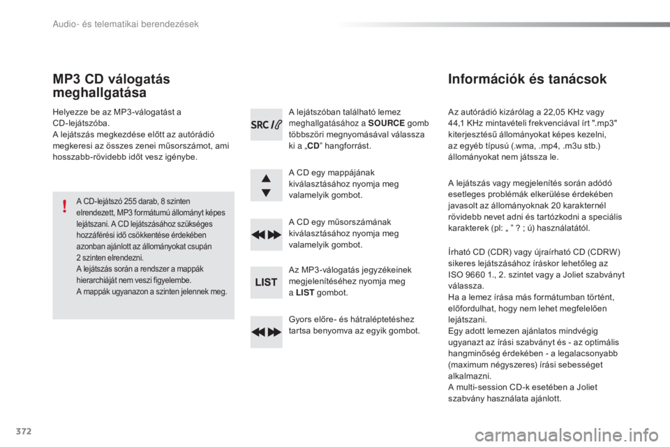 Peugeot 308 2016  Kezelési útmutató (in Hungarian) 372
308_hu_Chap10d_RD45_ed02-2015
Az autórádió kizárólag a 22,05 KHz vagy 
44,1 KHz mintavételi frekvenciával írt ".mp3" 
kiterjesztésű állományokat képes kezelni, 
az egyéb típ