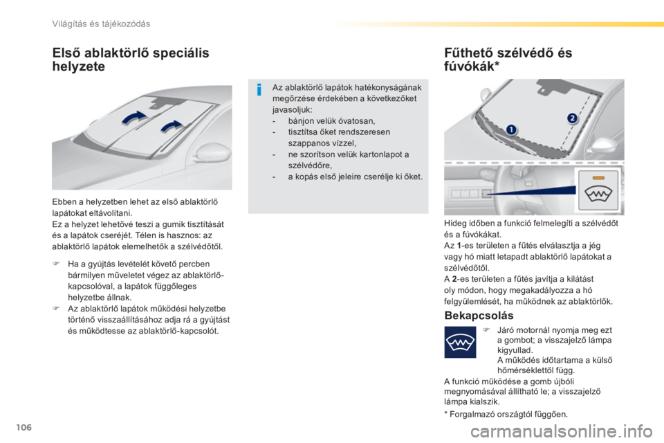 Peugeot 308 2016  Kezelési útmutató (in Hungarian) 106
Világítás és tájékozódás
   
 
 
 
 
 
 
Első ablaktörlő speciális 
helyzete    
Fűthető szélvédő és 
fúvókák *  
 
Ebben a helyzetben lehet az első ablaktörlő 
lapátokat 