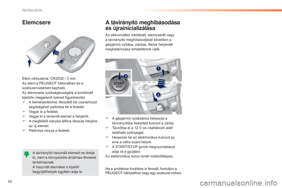 Peugeot 308 2016  Kezelési útmutató (in Hungarian) 62
308_hu_Chap02_ouvertures_ed02-2015
Elemcsere
Elem cikkszáma: CR2032 / 3 volt.
A z elem a PEUGEOT hálózatban és a 
szakszervizekben kapható.
Az elemcsere szükségességére a kombinált 
kijel