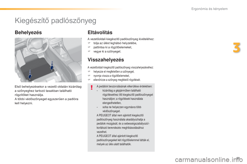 Peugeot 308 2016  Kezelési útmutató (in Hungarian) 81
308_hu_Chap03_ergonomie-et-confort_ed02-2015
Kiegészítő padlószőnyeg
Első behelyezésekor a vezető oldalán kizárólag 
a szőnyeghez tartozó tasakban található 
rögzítőket használja