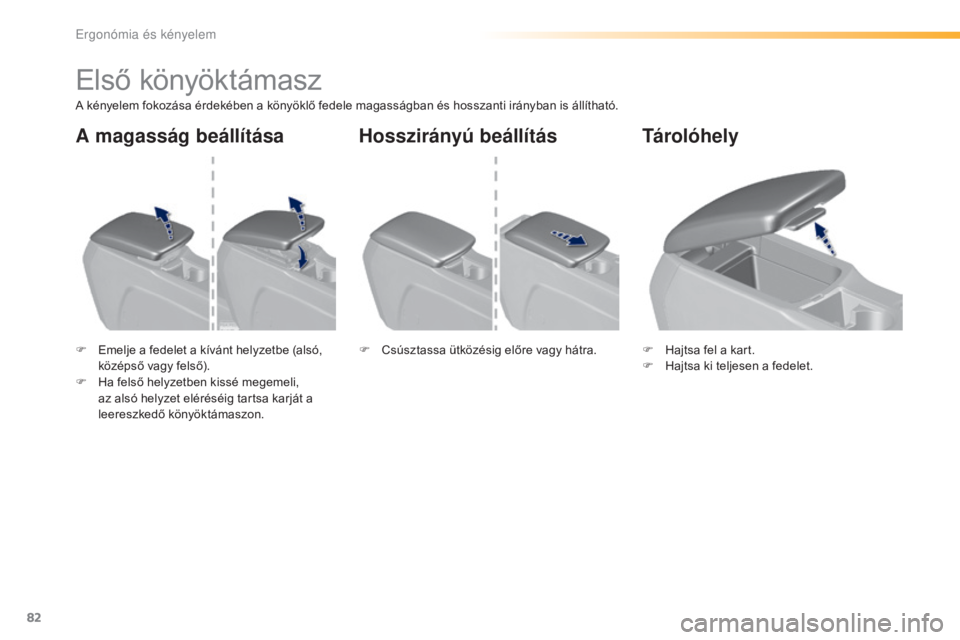 Peugeot 308 2016  Kezelési útmutató (in Hungarian) 82
308_hu_Chap03_ergonomie-et-confort_ed02-2015
Első könyöktámasz
A kényelem fokozása érdekében a könyöklő fedele magasságban és hosszanti irányban is állítható.
F 
E
 melje a fedelet
