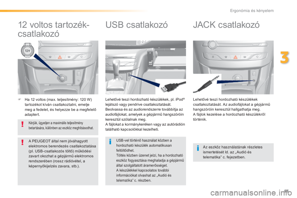 Peugeot 308 2016  Kezelési útmutató (in Hungarian) 83
308_hu_Chap03_ergonomie-et-confort_ed02-2015
F Ha 12 voltos (max. teljesítmény: 120 W) tartozékot kíván csatlakoztatni, emelje 
meg a fedelet, és helyezze be a megfelelő 
adaptert. Lehetőv�