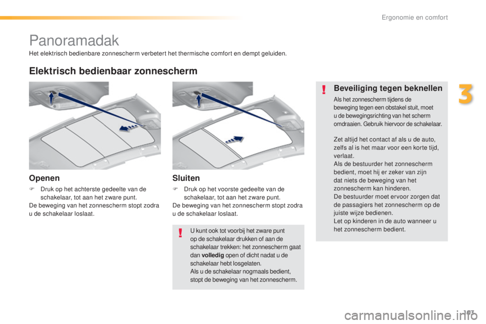 Peugeot 308 2016  Handleiding (in Dutch) 103
308_nl_Chap03_ergonomie-et-confort_ed02-2015
Panoramadak
Openen
F Druk op het achterste gedeelte van de schakelaar, tot aan het zware punt.
De beweging van het zonnescherm stopt zodra 
u de schake Peugeot 308 2016  Handleiding (in Dutch) 103
308_nl_Chap03_ergonomie-et-confort_ed02-2015
Panoramadak
Openen
F Druk op het achterste gedeelte van de schakelaar, tot aan het zware punt.
De beweging van het zonnescherm stopt zodra 
u de schake