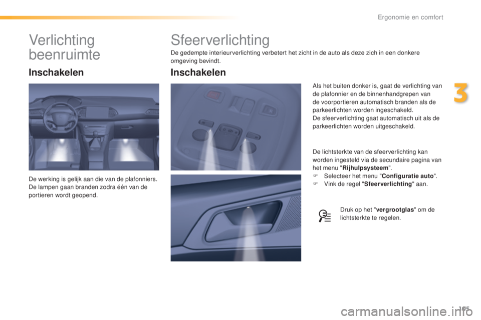 Peugeot 308 2016  Handleiding (in Dutch) 105
308_nl_Chap03_ergonomie-et-confort_ed02-2015
Sfeerverlichting
De gedempte interieurverlichting verbetert het zicht in de auto als deze zich in een donkere 
omgeving bevindt.De lichtsterkte van de 