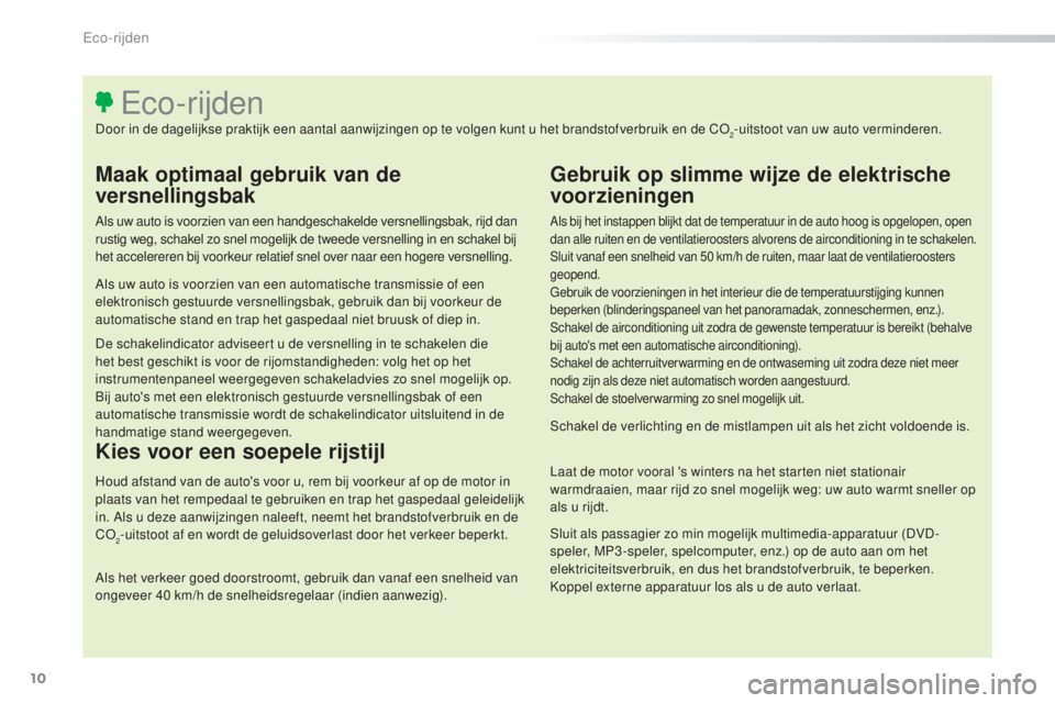 Peugeot 308 2016  Handleiding (in Dutch) 10
308_nl_Chap00c_eco-conduite_ed02-2015
Maak optimaal gebruik van de 
versnellingsbak
Als uw auto is voorzien van een handgeschakelde versnellingsbak, rijd dan 
rustig weg, schakel zo snel mogelijk d