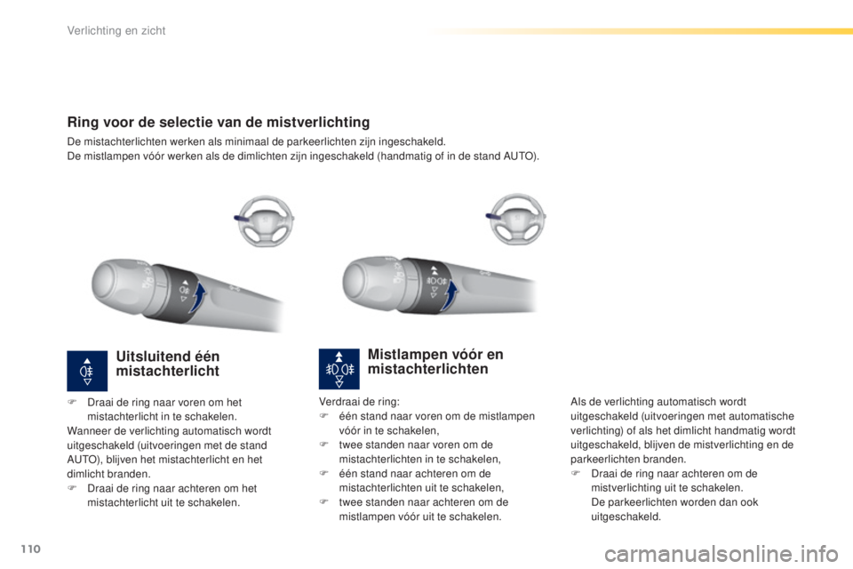 Peugeot 308 2016  Handleiding (in Dutch) 110
308_nl_Chap04_eclairage-et-visibilite_ed02-2015
Ring voor de selectie van de mistverlichting
De mistachterlichten werken als minimaal de parkeerlichten zijn ingeschakeld.
De mistlampen vóór werk