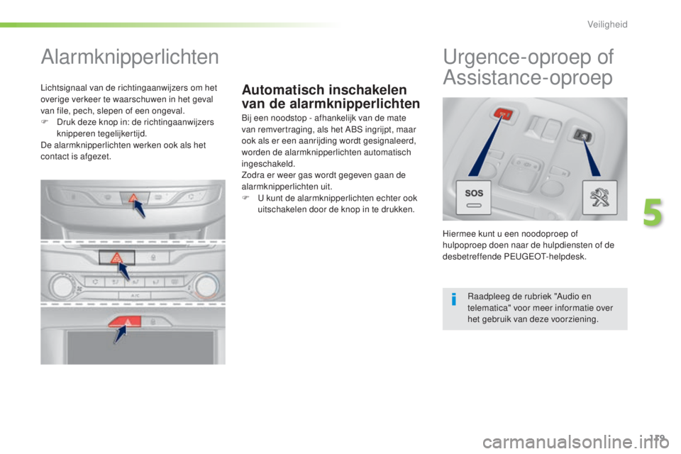 Peugeot 308 2016  Handleiding (in Dutch) 119
308_nl_Chap05_securite_ed02-2015
Automatisch inschakelen 
van de alarmknipperlichten
Alarmknipperlichten
Bij een noodstop - afhankelijk van de mate 
van remvertraging, als het ABS ingrijpt, maar 
