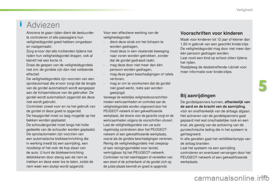 Peugeot 308 2016  Handleiding (in Dutch) 125
308_nl_Chap05_securite_ed02-2015
Adviezen
Voorschriften voor kinderen
Maak voor kinderen tot 12 jaar of kleiner dan 
1,50 m gebruik van een geschikt kinderzitje.
De veiligheidsgordel mag door niet