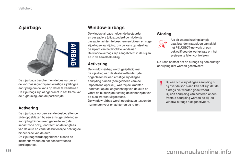 Peugeot 308 2016  Handleiding (in Dutch) 128
308_nl_Chap05_securite_ed02-2015
Zijairbags
Activering
De zijairbags worden aan de desbetreffende 
zijde opgeblazen bij een ernstige zijdelingse 
aanrijding binnen (een gedeelte van) de 
impactzon