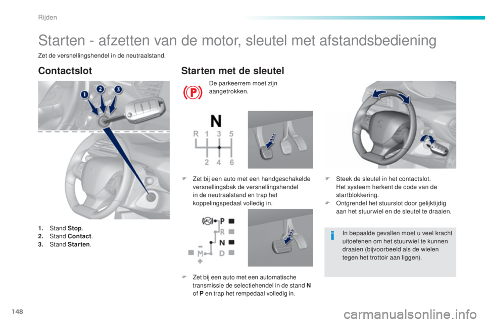 Peugeot 308 2016  Handleiding (in Dutch) 148
308_nl_Chap06_conduite_ed02-2015
Starten - afzetten van de motor, sleutel met afstandsbediening
Zet de versnellingshendel in de neutraalstand.
Contactslot
1. Stand  Stop.
2. S tand Contact .
3.
 
