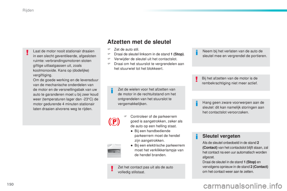 Peugeot 308 2016  Handleiding (in Dutch) 150
308_nl_Chap06_conduite_ed02-2015
Hang geen zware voor werpen aan de 
sleutel: dit kan namelijk storingen aan 
het contactslot veroorzaken.
Bij het afzetten van de motor is de 
rembekrachtiging nie