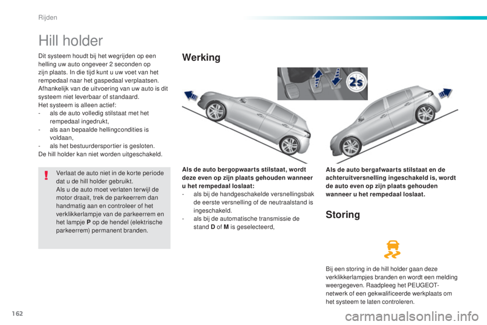 Peugeot 308 2016  Handleiding (in Dutch) 162
308_nl_Chap06_conduite_ed02-2015
Hill holder
Dit systeem houdt bij het wegrijden op een 
helling uw auto ongeveer 2  seconden op 
zijn plaats. In die tijd kunt u uw voet van het 
rempedaal naar he