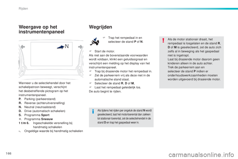 Peugeot 308 2016  Handleiding (in Dutch) 166
308_nl_Chap06_conduite_ed02-2015
Wanneer u de selectiehendel door het 
schakelpatroon beweegt, verschijnt 
het desbetreffende pictogram op het 
instrumentenpaneel.
P.
 P
arking (parkeerstand)
R.
 